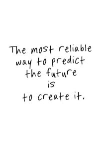 The most reliable way to predict the future is to create it